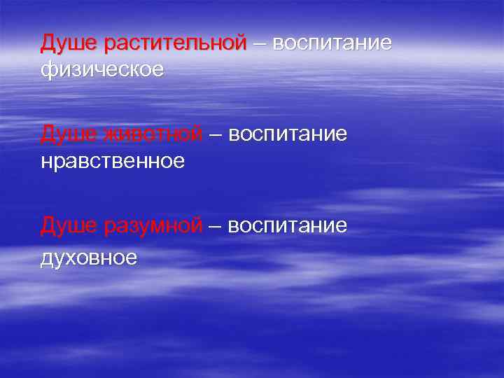 Душе растительной – воспитание физическое Душе животной – воспитание нравственное Душе разумной – воспитание