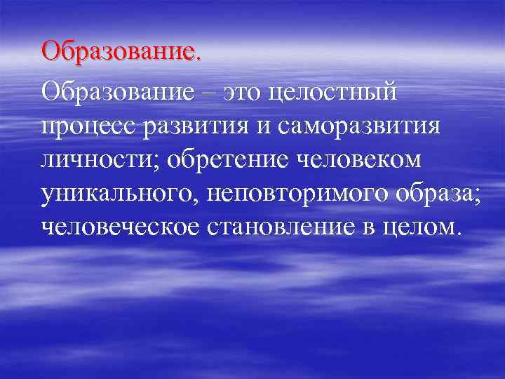 Образование – это целостный процесс развития и саморазвития личности; обретение человеком уникального, неповторимого образа;