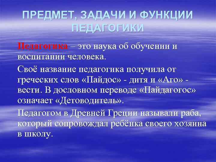 ПРЕДМЕТ, ЗАДАЧИ И ФУНКЦИИ ПЕДАГОГИКИ Педагогика – это наука об обучении и воспитании человека.