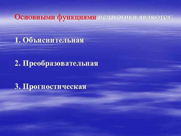 Основными функциями педагогики являются: 1. Объяснительная 2. Преобразовательная 3. Прогностическая 