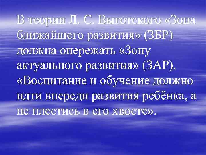 В теории Л. С. Выготского «Зона ближайшего развития» (ЗБР) должна опережать «Зону актуального развития»