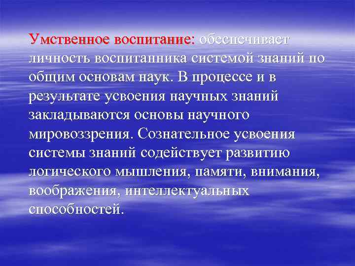 Умственное воспитание: обеспечивает личность воспитанника системой знаний по общим основам наук. В процессе и