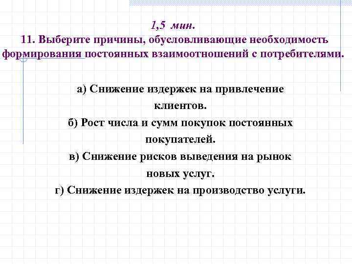 1, 5 мин. 11. Выберите причины, обусловливающие необходимость формирования постоянных взаимоотношений с потребителями. а)