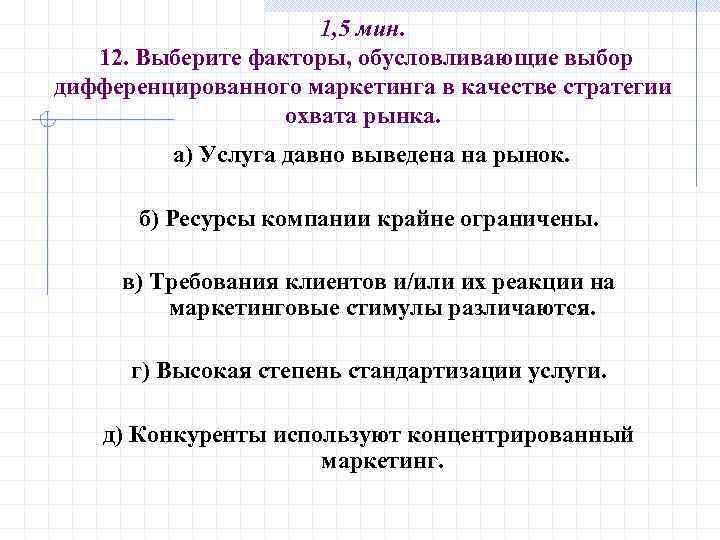 1, 5 мин. 12. Выберите факторы, обусловливающие выбор дифференцированного маркетинга в качестве стратегии охвата