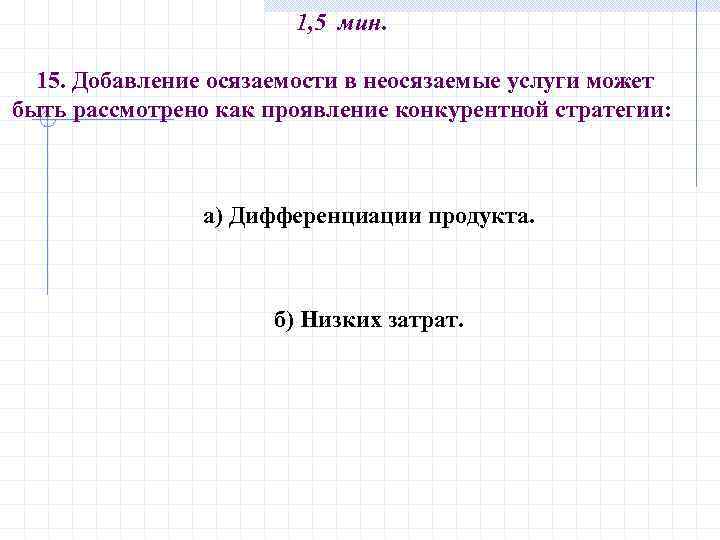 1, 5 мин. 15. Добавление осязаемости в неосязаемые услуги может быть рассмотрено как проявление