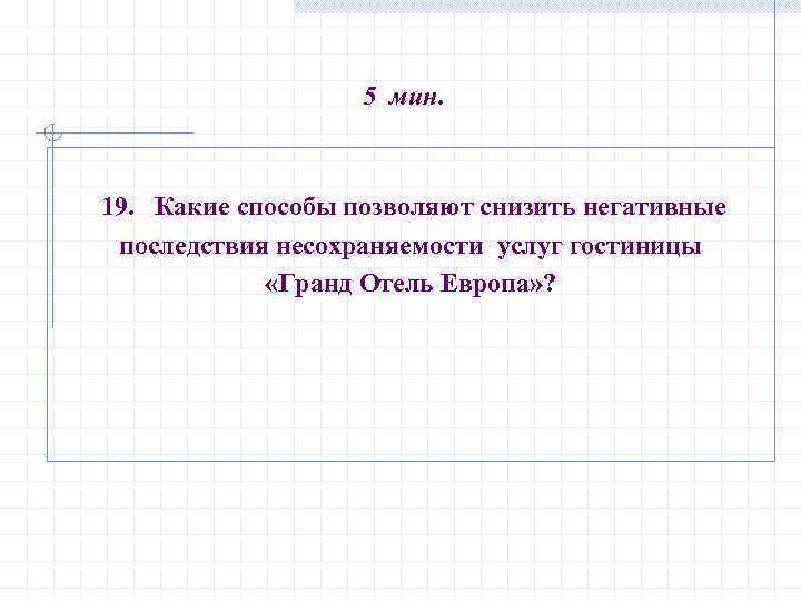5 мин. 19. Какие способы позволяют снизить негативные последствия несохраняемости услуг гостиницы «Гранд Отель