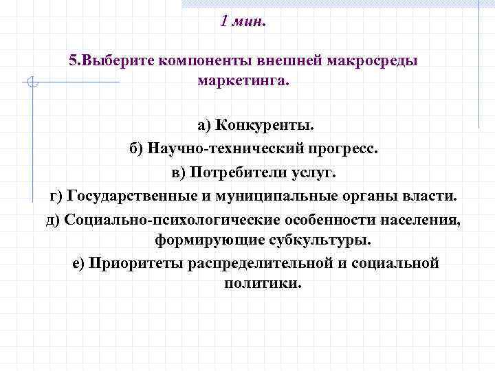 1 мин. 5. Выберите компоненты внешней макросреды маркетинга. а) Конкуренты. б) Научно-технический прогресс. в)