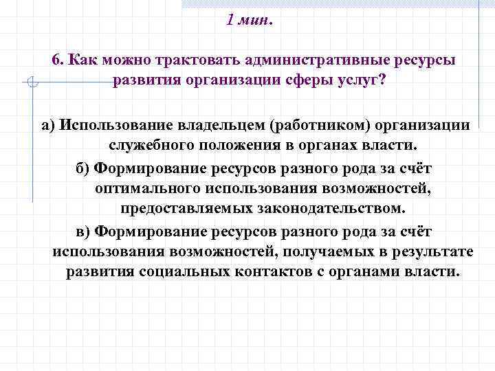 1 мин. 6. Как можно трактовать административные ресурсы развития организации сферы услуг? а) Использование