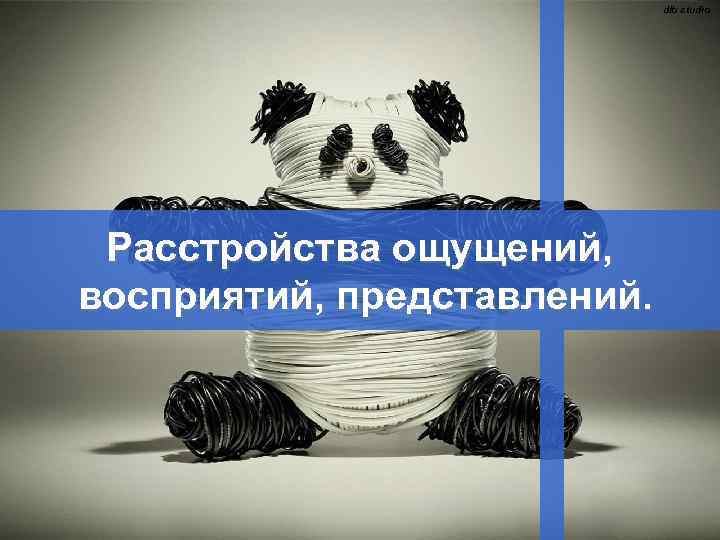 dlb studio Расстройства ощущений, восприятий, представлений. 