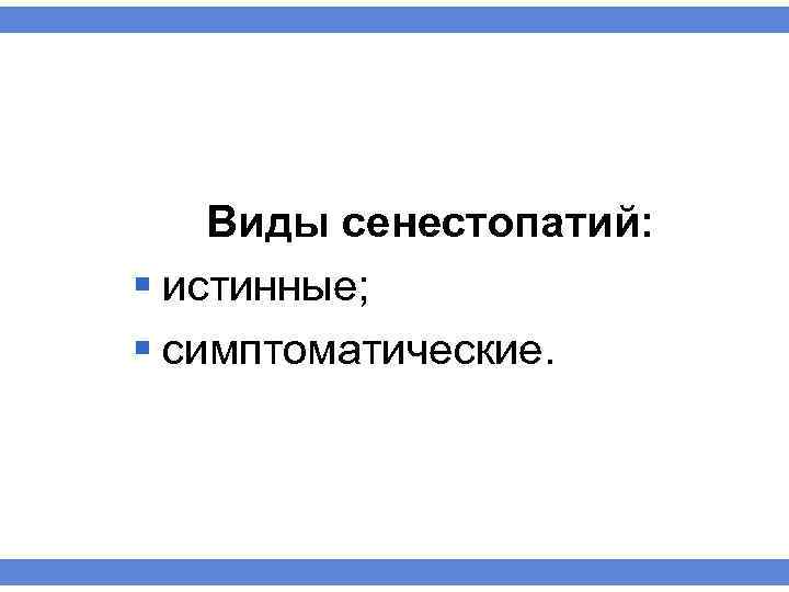 Виды сенестопатий: § истинные; § симптоматические. 