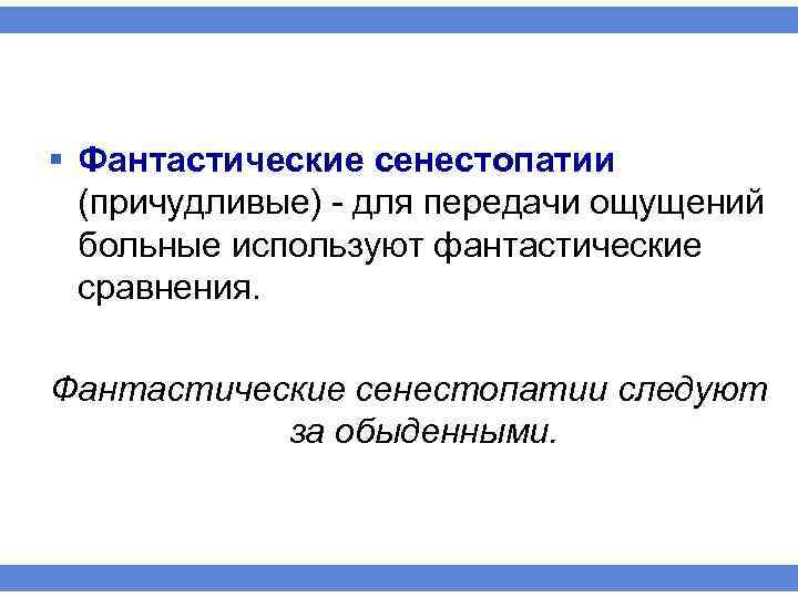 § Фантастические сенестопатии (причудливые) для передачи ощущений больные используют фантастические сравнения. Фантастические сенестопатии следуют