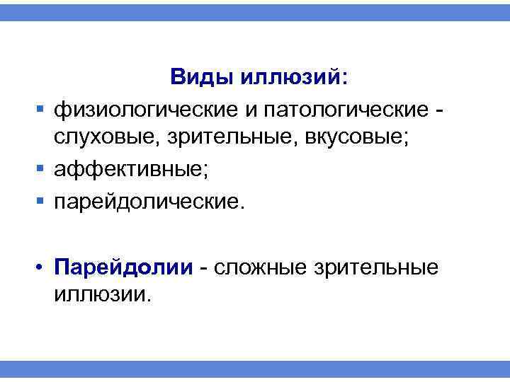 Виды иллюзий: § физиологические и патологические слуховые, зрительные, вкусовые; § аффективные; § парейдолические. •