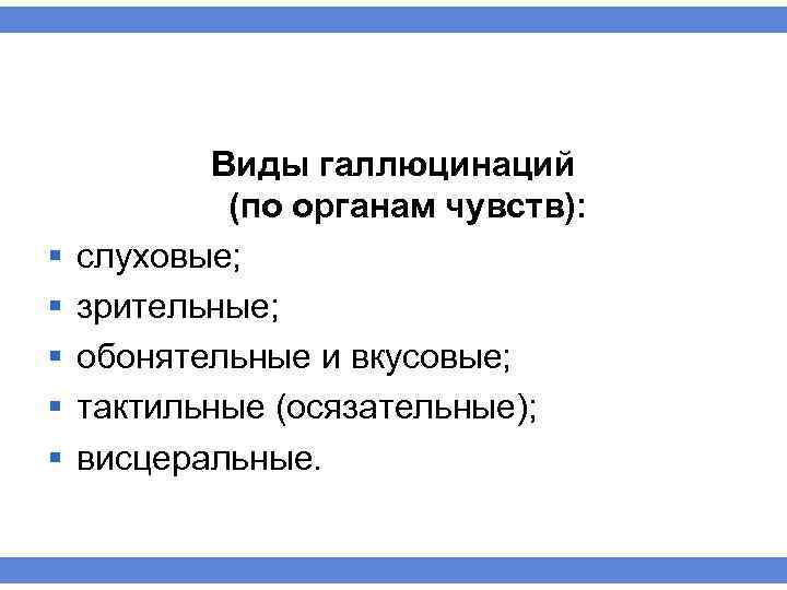 § § § Виды галлюцинаций (по органам чувств): слуховые; зрительные; обонятельные и вкусовые; тактильные