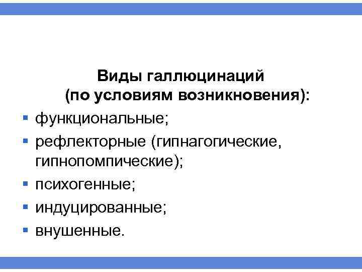 § § § Виды галлюцинаций (по условиям возникновения): функциональные; рефлекторные (гипнагогические, гипнопомпические); психогенные; индуцированные;