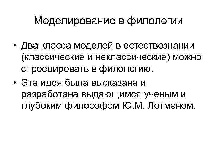Моделирование в филологии • Два класса моделей в естествознании (классические и неклассические) можно спроецировать
