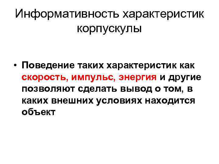 Информативность характеристик корпускулы • Поведение таких характеристик как скорость, импульс, энергия и другие позволяют