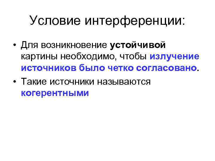 Условие интерференции: • Для возникновение устойчивой картины необходимо, чтобы излучение источников было четко согласовано.