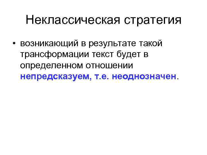 Неклассическая стратегия • возникающий в результате такой трансформации текст будет в определенном отношении непредсказуем,