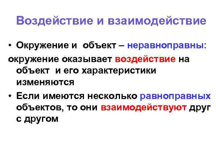 Воздействие и взаимодействие • Окружение и объект – неравноправны: окружение оказывает воздействие на объект