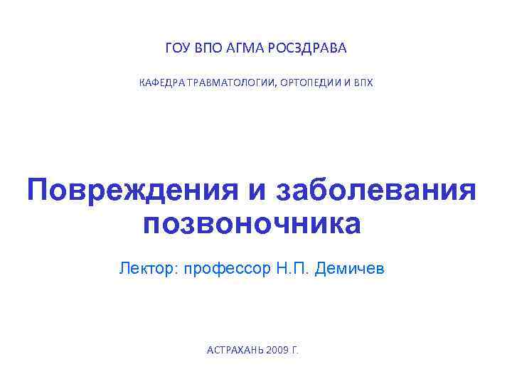 ГОУ ВПО АГМА РОСЗДРАВА КАФЕДРА ТРАВМАТОЛОГИИ, ОРТОПЕДИИ И ВПХ Повреждения и заболевания позвоночника Лектор: