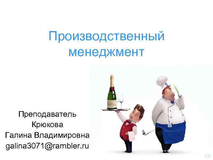 Производственный менеджмент Преподаватель Крюкова Галина Владимировна galina 3071@rambler. ru 
