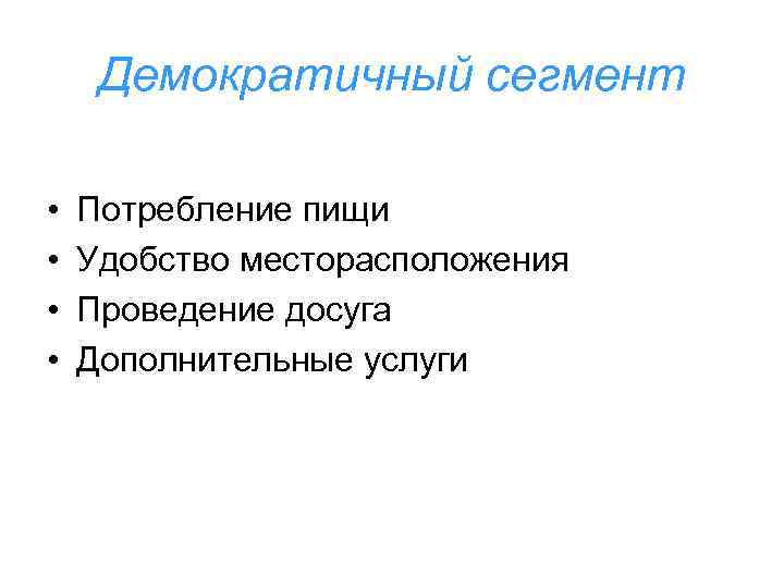 Демократичный сегмент • • Потребление пищи Удобство месторасположения Проведение досуга Дополнительные услуги 