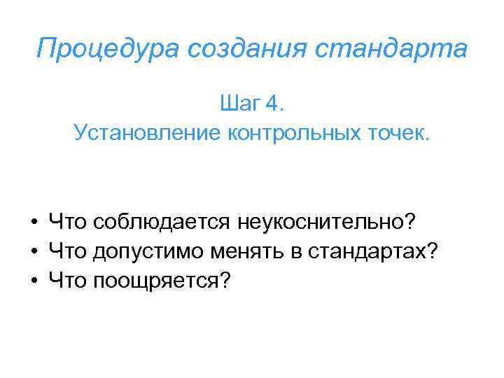 Процедура создания стандарта Шаг 4. Установление контрольных точек. • Что соблюдается неукоснительно? • Что