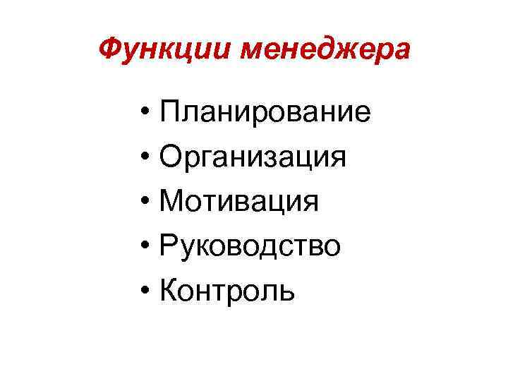 Функции менеджера • Планирование • Организация • Мотивация • Руководство • Контроль 
