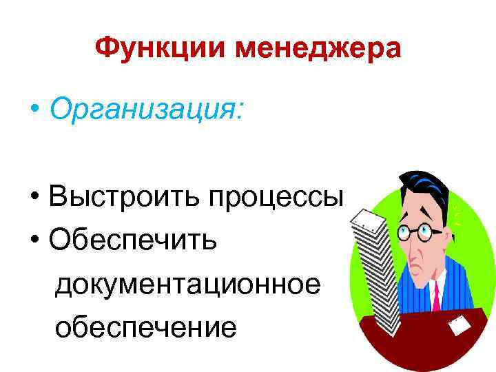 Функции менеджера • Организация: • Выстроить процессы • Обеспечить документационное обеспечение 