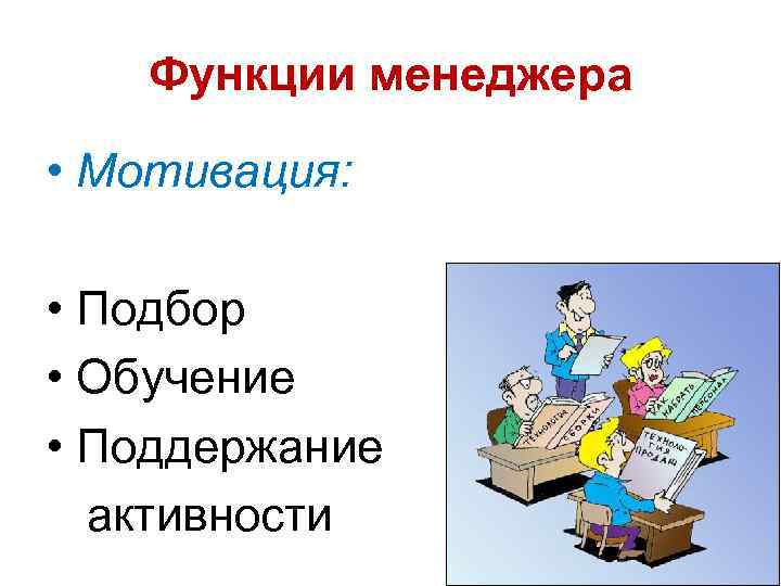 Функции менеджера • Мотивация: • Подбор • Обучение • Поддержание активности 