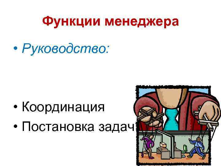 Функции менеджера • Руководство: • Координация • Постановка задач 