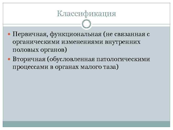 Классификация Первичная, функциональная (не связанная с органическими изменениями внутренних половых органов) Вторичная (обусловленная патологическими