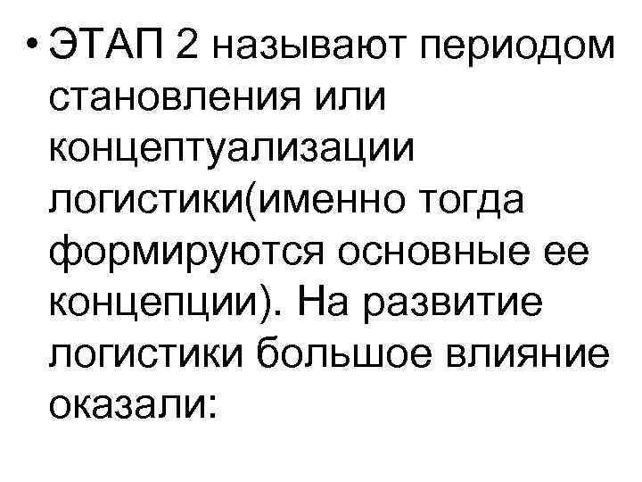 • ЭТАП 2 называют периодом становления или концептуализации логистики(именно тогда формируются основные ее