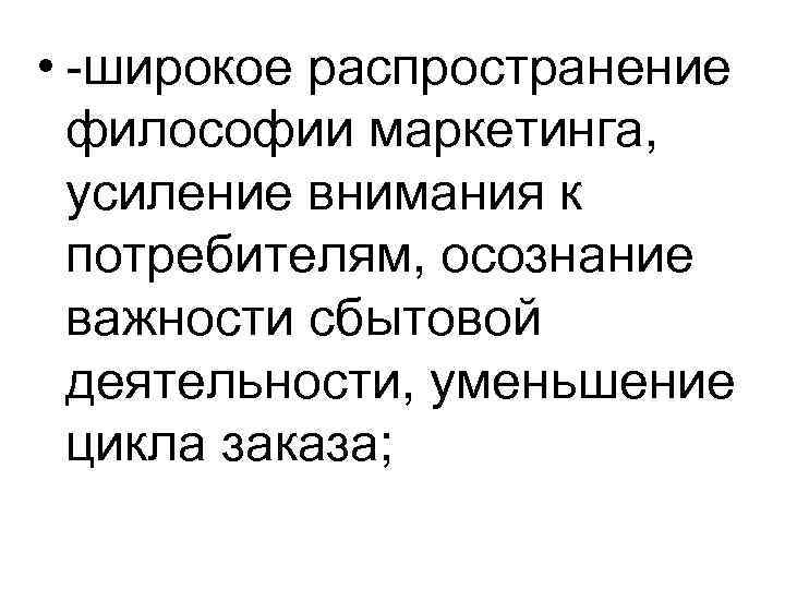  • -широкое распространение философии маркетинга, усиление внимания к потребителям, осознание важности сбытовой деятельности,
