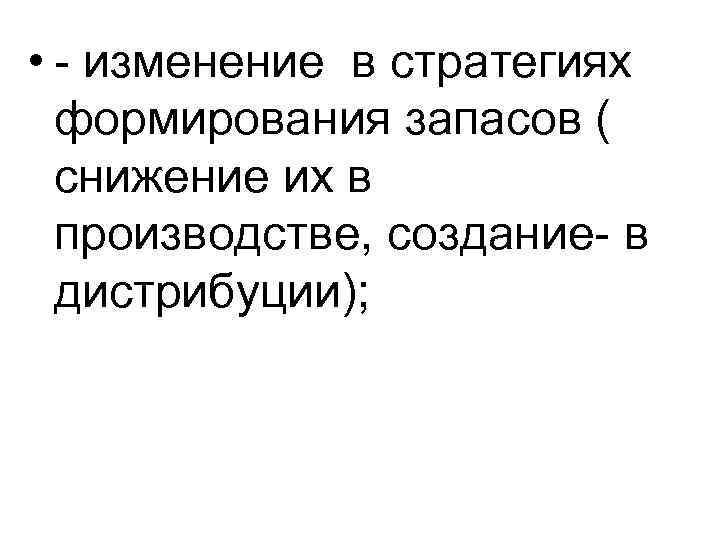  • - изменение в стратегиях формирования запасов ( снижение их в производстве, создание-