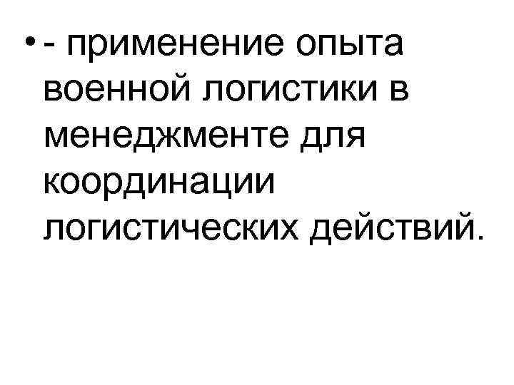  • - применение опыта военной логистики в менеджменте для координации логистических действий. 