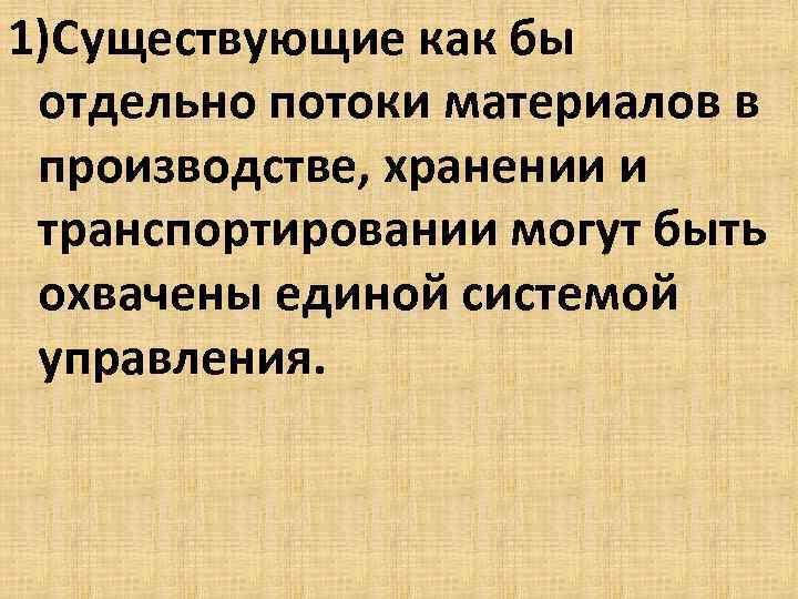 1)Существующие как бы отдельно потоки материалов в производстве, хранении и транспортировании могут быть охвачены