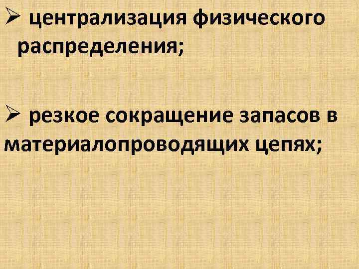 Ø централизация физического распределения; Ø резкое сокращение запасов в материалопроводящих цепях; 