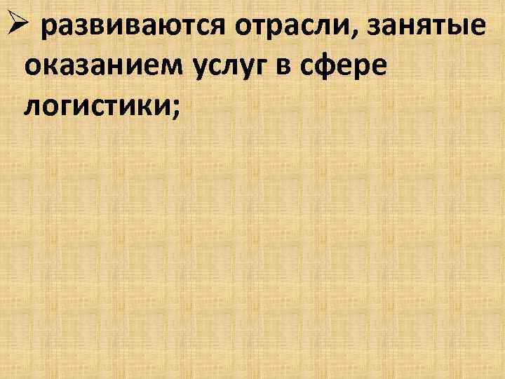 Ø развиваются отрасли, занятые оказанием услуг в сфере логистики; 