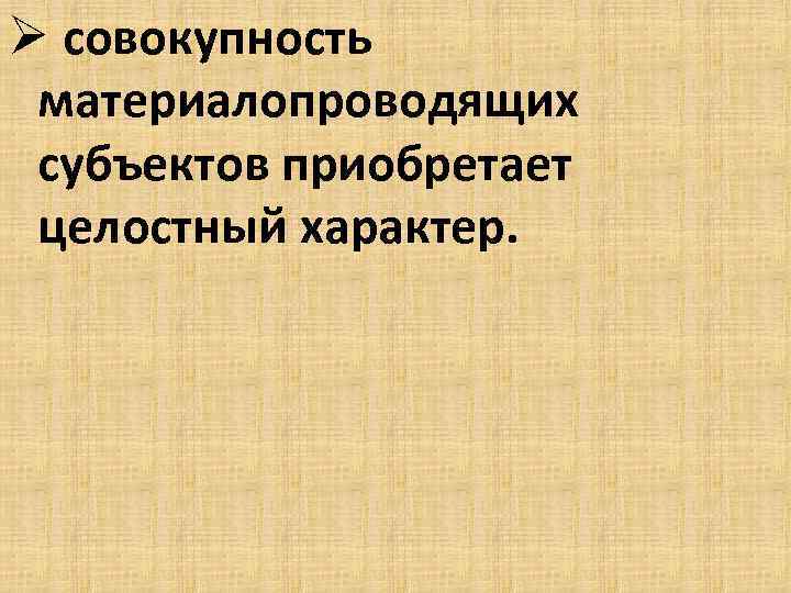 Ø совокупность материалопроводящих субъектов приобретает целостный характер. 