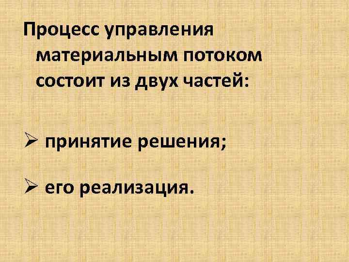 Процесс управления материальным потоком состоит из двух частей: Ø принятие решения; Ø его реализация.
