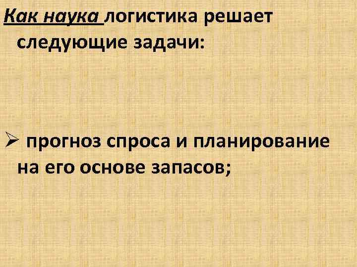 Как наука логистика решает следующие задачи: Ø прогноз спроса и планирование на его основе