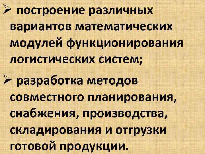 Ø построение различных вариантов математических модулей функционирования логистических систем; Ø разработка методов совместного планирования,