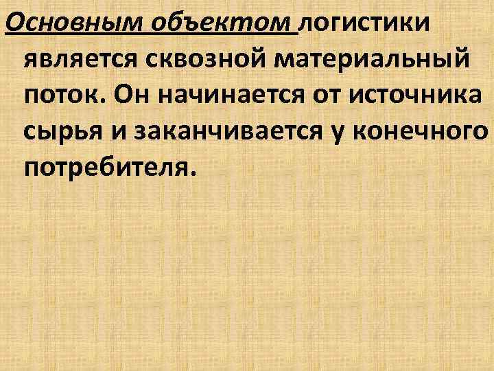Основным объектом логистики является сквозной материальный поток. Он начинается от источника сырья и заканчивается