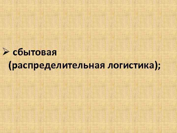 Ø сбытовая (распределительная логистика); 