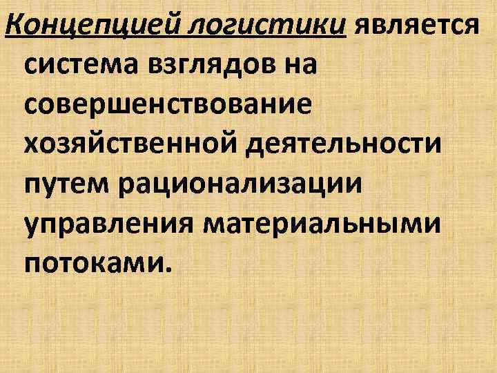 Концепцией логистики является система взглядов на совершенствование хозяйственной деятельности путем рационализации управления материальными потоками.