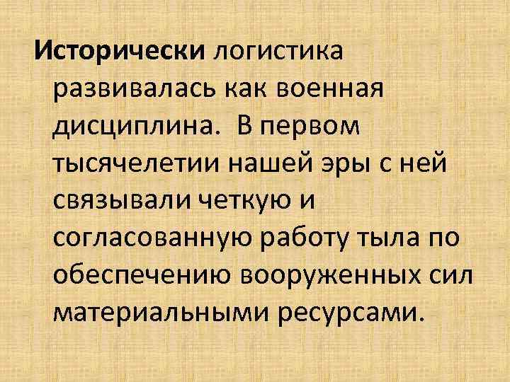 Исторически логистика развивалась как военная дисциплина. В первом тысячелетии нашей эры с ней связывали