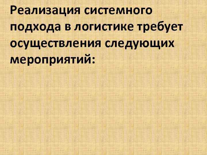 Реализация системного подхода в логистике требует осуществления следующих мероприятий: 
