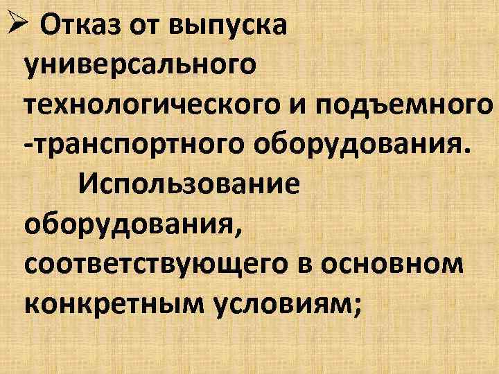 Ø Отказ от выпуска универсального технологического и подъемного -транспортного оборудования. Использование оборудования, соответствующего в