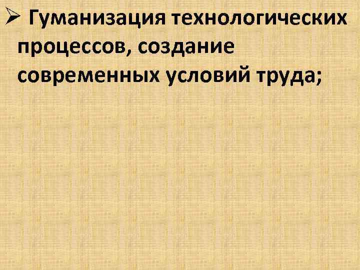 Ø Гуманизация технологических процессов, создание современных условий труда; 